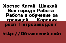 Хостес Китай (Шанхай) - Все города Работа » Работа и обучение за границей   . Карелия респ.,Петрозаводск г.